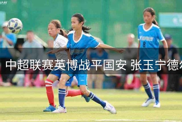 中超联赛英博战平国安 张玉宁德尔加多头球世界波各建功